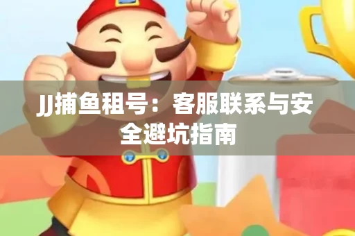 JJ捕鱼租号：客服联系与安全避坑指南