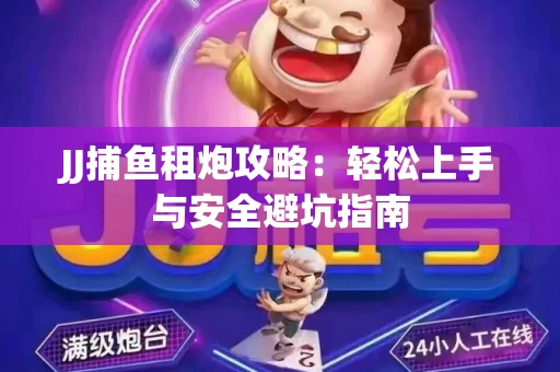 JJ捕鱼租炮攻略：轻松上手与安全避坑指南