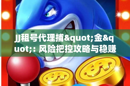 JJ租号代理捕"金": 风险把控攻略与稳赚渠道全解析