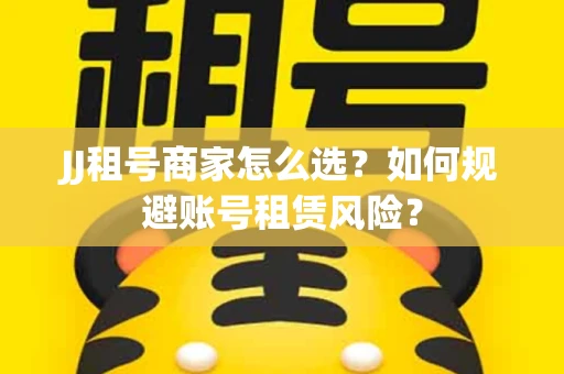 JJ租号商家怎么选？如何规避账号租赁风险？