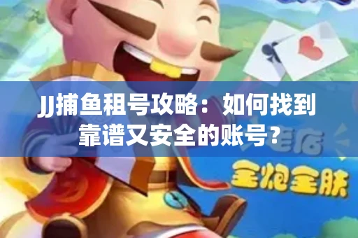 JJ捕鱼租号攻略：如何找到靠谱又安全的账号？