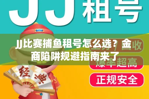 JJ比赛捕鱼租号怎么选？金商陷阱规避指南来了