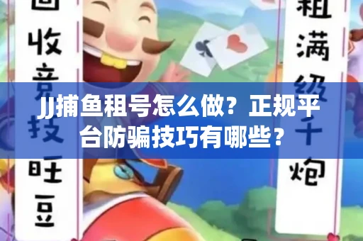JJ捕鱼租号怎么做？正规平台防骗技巧有哪些？