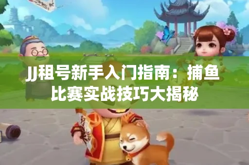 JJ租号新手入门指南：捕鱼比赛实战技巧大揭秘