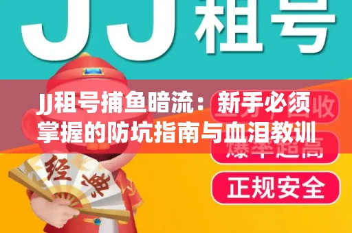 JJ租号捕鱼暗流：新手必须掌握的防坑指南与血泪教训