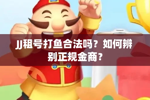 JJ租号打鱼合法吗？如何辨别正规金商？
