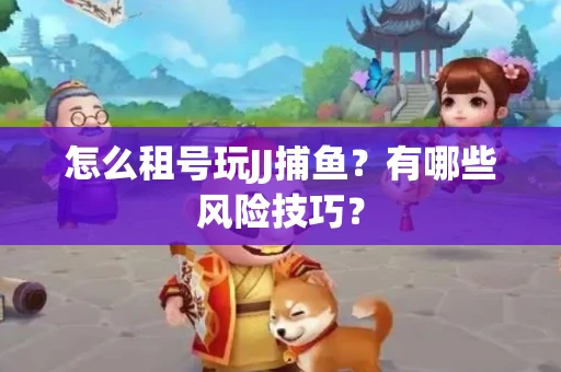 怎么租号玩JJ捕鱼？有哪些风险技巧？